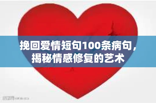 挽回爱情短句100条病句，揭秘情感修复的艺术