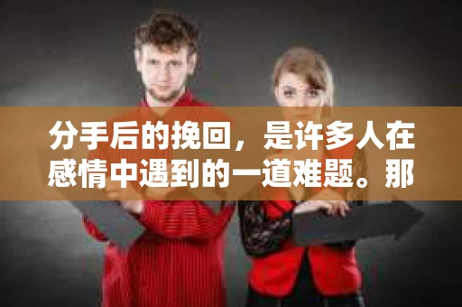分手后的挽回，是许多人在感情中遇到的一道难题。那么，分手后如何挽回成功率最高呢？本文将深入探讨这一问题，并提供一些建议和策略