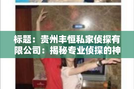 标题：贵州丰恒私家侦探有限公司：揭秘专业侦探的神秘世界