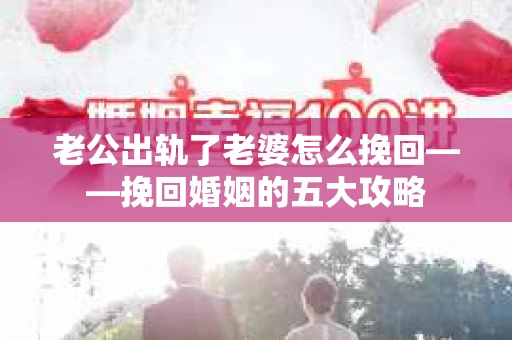 老公出轨了老婆怎么挽回——挽回婚姻的五大攻略