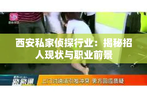 西安私家侦探行业：揭秘招人现状与职业前景