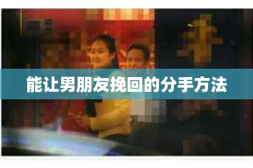 能让男朋友挽回的分手方法