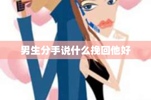 男生分手说什么挽回他好