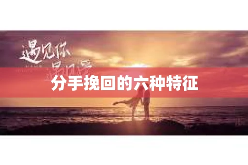 分手挽回的六种特征