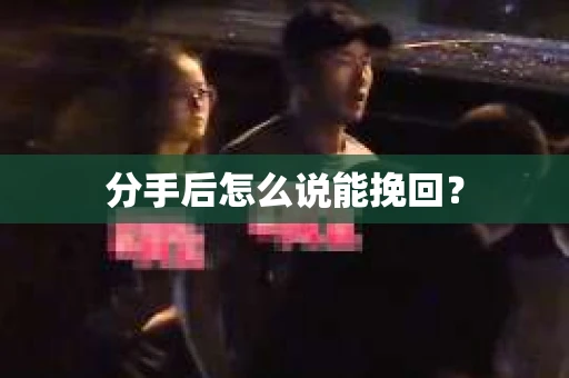 分手后怎么说能挽回？