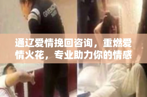通辽爱情挽回咨询，重燃爱情火花，专业助力你的情感挽回之旅