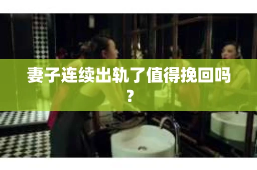 妻子连续出轨了值得挽回吗？