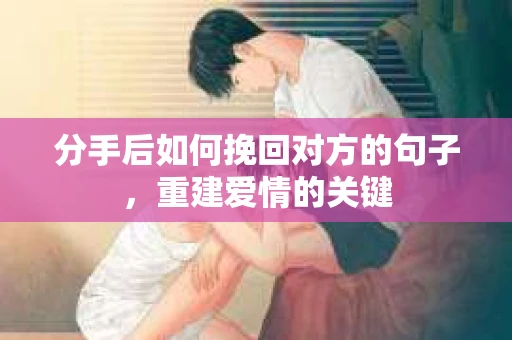 分手后如何挽回对方的句子，重建爱情的关键