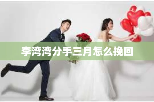 李湾湾分手三月怎么挽回