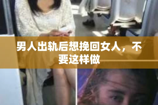 男人出轨后想挽回女人，不要这样做