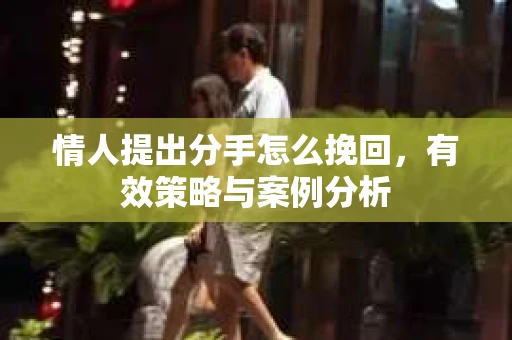 情人提出分手怎么挽回，有效策略与案例分析