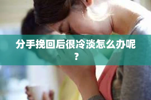 分手挽回后很冷淡怎么办呢？
