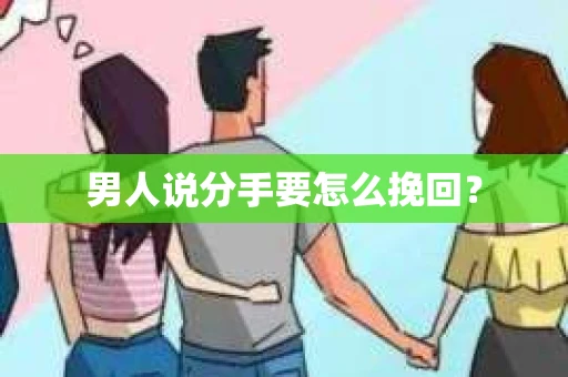 男人说分手要怎么挽回？
