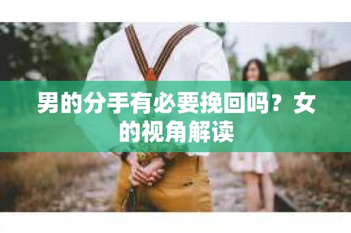 男的分手有必要挽回吗？女的视角解读