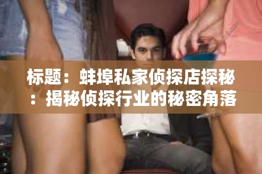 标题：蚌埠私家侦探店探秘：揭秘侦探行业的秘密角落