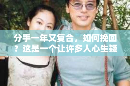 分手一年又复合，如何挽回？这是一个让许多人心生疑惑的问题。在经历了时间的洗礼和内心的挣扎后，许多人希望能够重新找回曾经的美好。本文将为你揭秘分手一年又复合的挽回之道，帮助你重拾爱情