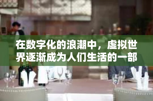 在数字化的浪潮中，虚拟世界逐渐成为人们生活的一部分。而在这个虚拟的世界里，一种新兴的职业——虚拟世界私家侦探，悄然兴起。他们如同现实世界的侦探一样，运用智慧和技巧，揭开虚拟世界中的种种谜团。今天，就让我们一起来了解一下这个充满神秘色彩的虚拟世界私家侦探。
