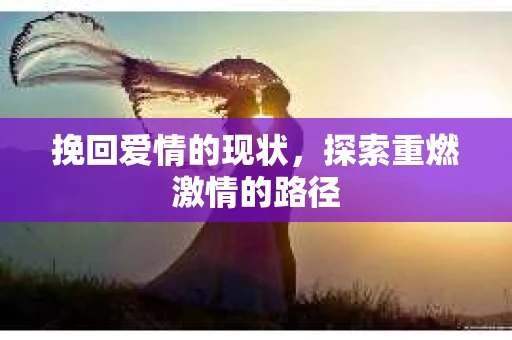挽回爱情的现状，探索重燃激情的路径