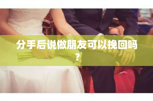 分手后说做朋友可以挽回吗？