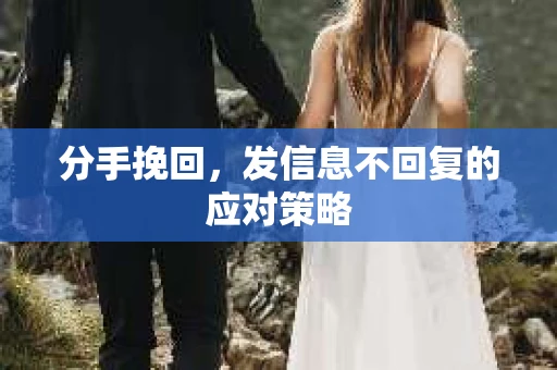 分手挽回，发信息不回复的应对策略