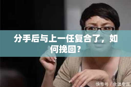 分手后与上一任复合了，如何挽回？